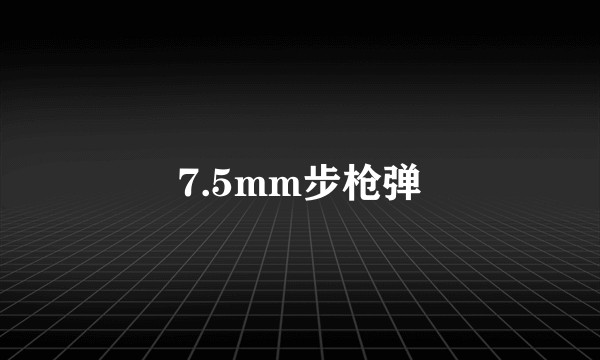 7.5mm步枪弹