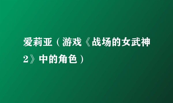 爱莉亚（游戏《战场的女武神2》中的角色）