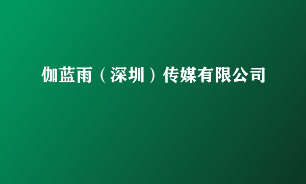 伽蓝雨（深圳）传媒有限公司