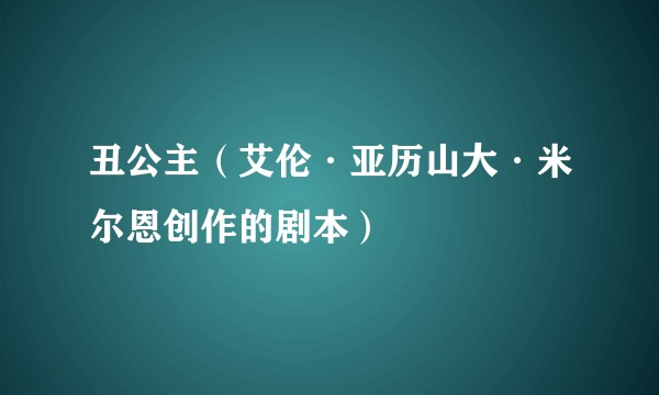 丑公主（艾伦·亚历山大·米尔恩创作的剧本）