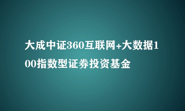 大成中证360互联网+大数据100指数型证券投资基金
