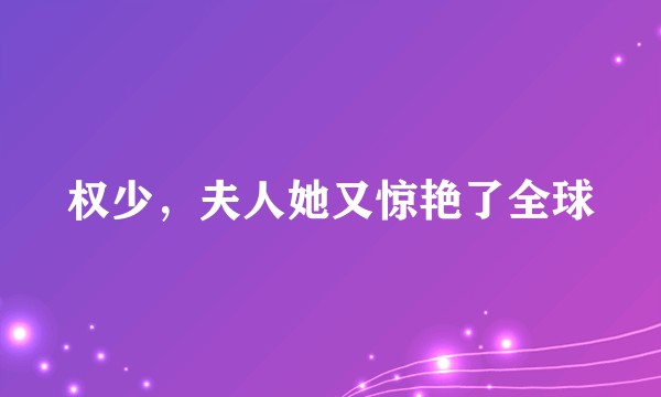 权少，夫人她又惊艳了全球