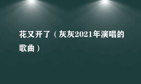 花又开了（灰灰2021年演唱的歌曲）