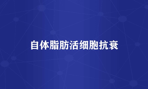 自体脂肪活细胞抗衰