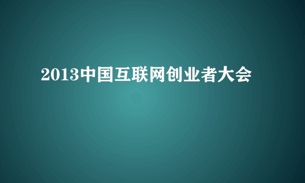 2013中国互联网创业者大会