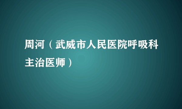 周河（武威市人民医院呼吸科主治医师）