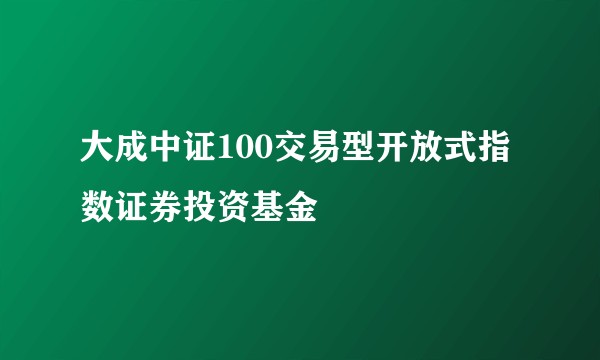 大成中证100交易型开放式指数证券投资基金