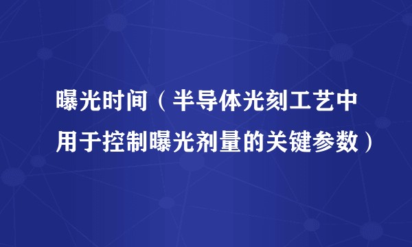 曝光时间（半导体光刻工艺中用于控制曝光剂量的关键参数）