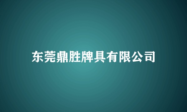 东莞鼎胜牌具有限公司
