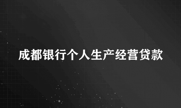 成都银行个人生产经营贷款