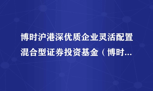 博时沪港深优质企业灵活配置混合型证券投资基金（博时沪港深优质企业混合C）