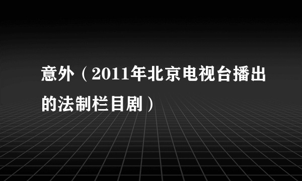 意外（2011年北京电视台播出的法制栏目剧）