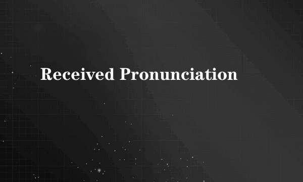 Received Pronunciation