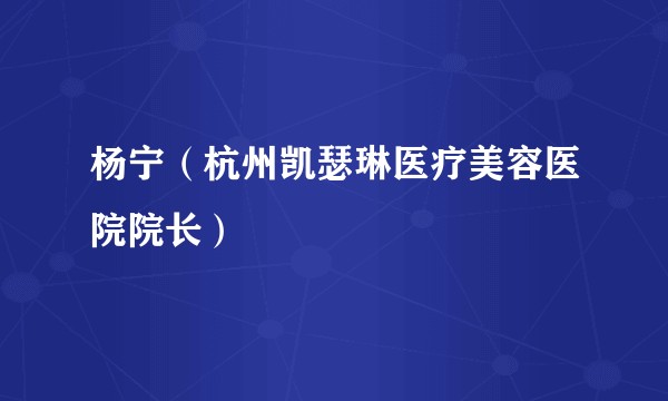 杨宁（杭州凯瑟琳医疗美容医院院长）