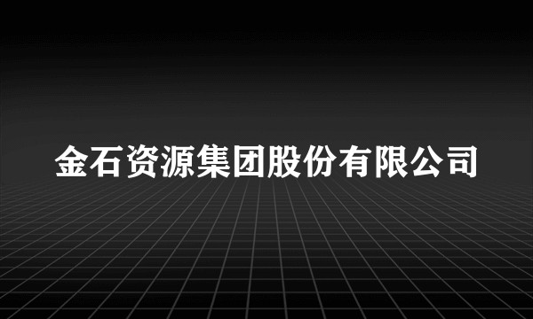 金石资源集团股份有限公司