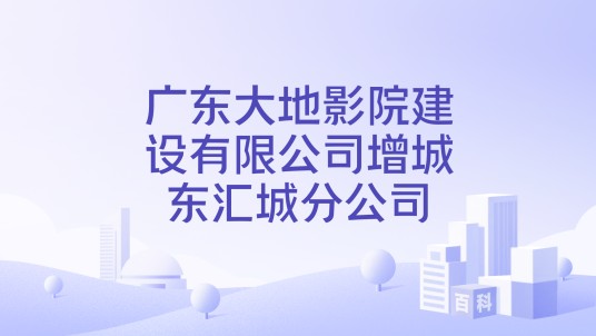 广东大地影院建设有限公司增城东汇城分公司