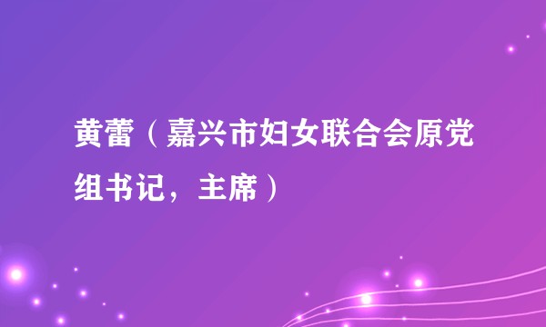 黄蕾（嘉兴市妇女联合会原党组书记，主席）