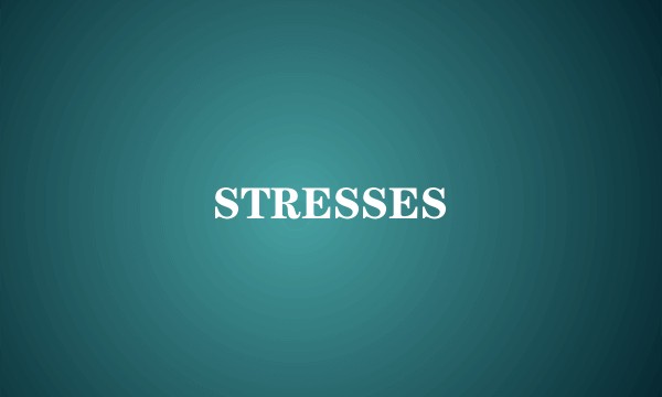 STRESSES