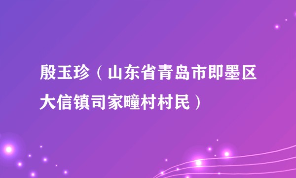 殷玉珍（山东省青岛市即墨区大信镇司家疃村村民）