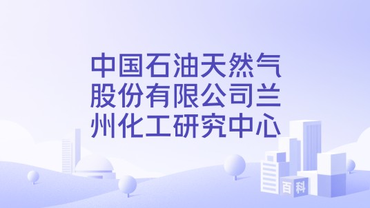 中国石油天然气股份有限公司兰州化工研究中心