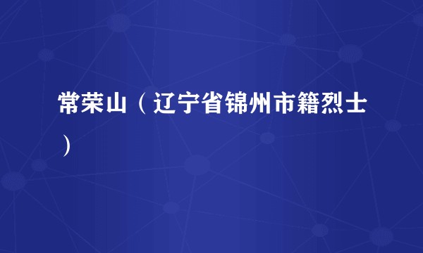 常荣山（辽宁省锦州市籍烈士）
