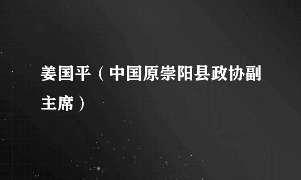 姜国平（中国原崇阳县政协副主席）
