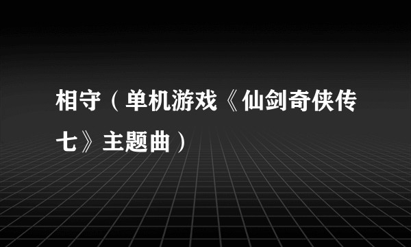 相守（单机游戏《仙剑奇侠传七》主题曲）