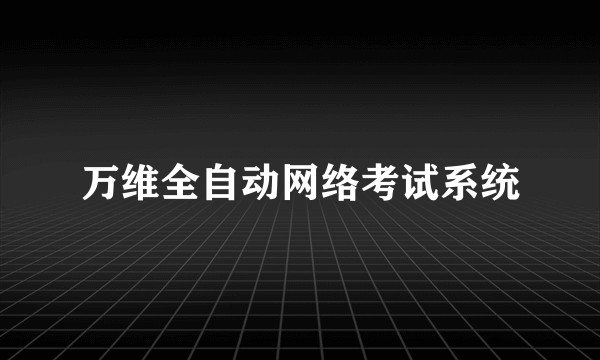 万维全自动网络考试系统