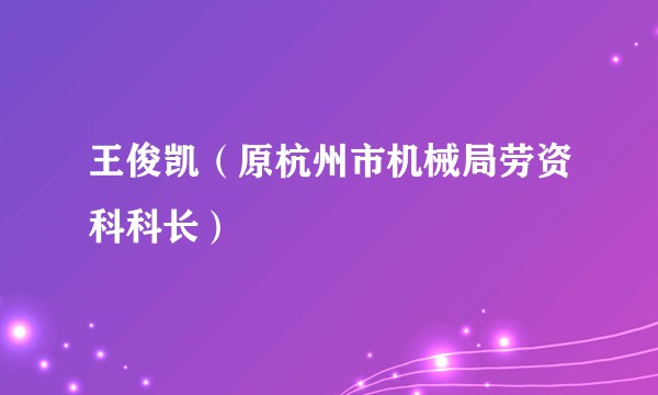王俊凯（原杭州市机械局劳资科科长）