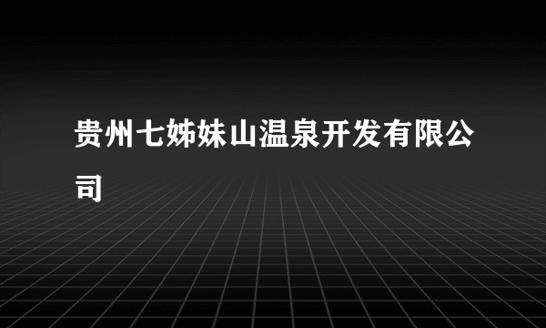 贵州七姊妹山温泉开发有限公司