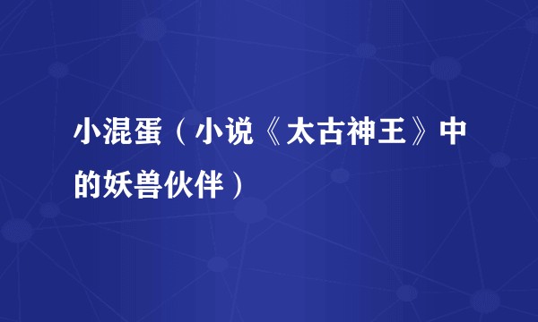 小混蛋（小说《太古神王》中的妖兽伙伴）