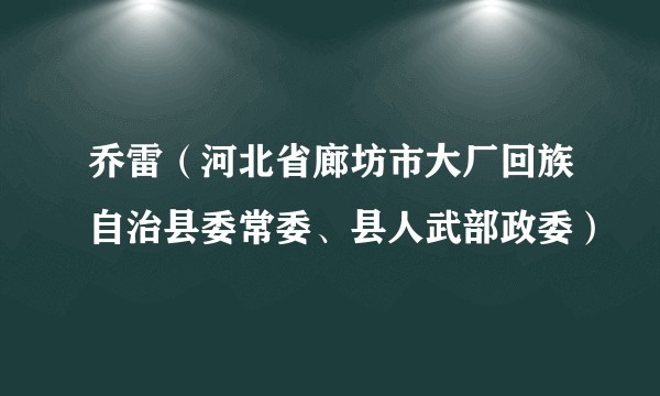乔雷（河北省廊坊市大厂回族自治县委常委、县人武部政委）