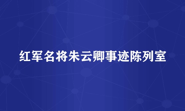 红军名将朱云卿事迹陈列室