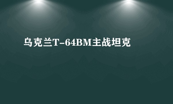 乌克兰T-64BM主战坦克