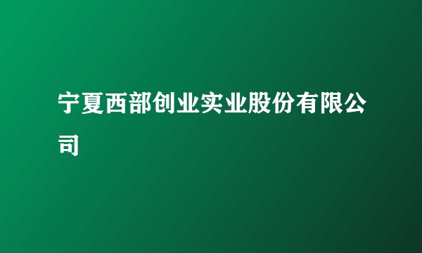 宁夏西部创业实业股份有限公司