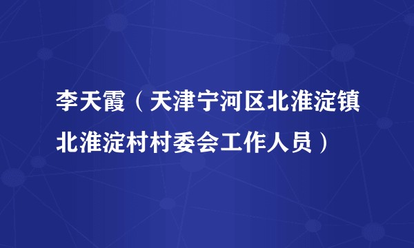 李天霞（天津宁河区北淮淀镇北淮淀村村委会工作人员）