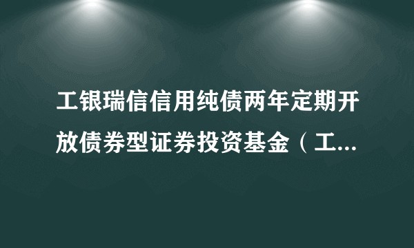 工银瑞信信用纯债两年定期开放债券型证券投资基金（工银信用纯债2年定开债券A）
