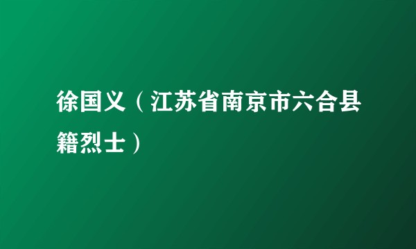 徐国义（江苏省南京市六合县籍烈士）