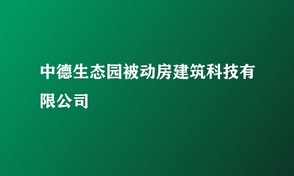 中德生态园被动房建筑科技有限公司