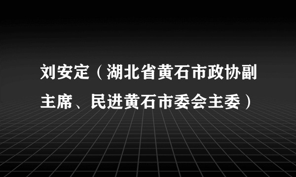 刘安定(湖北省黄石市政协副主席、民进黄石市委会主委)