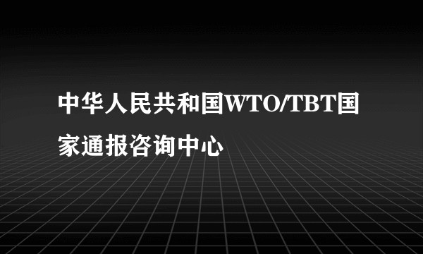 中华人民共和国WTO/TBT国家通报咨询中心
