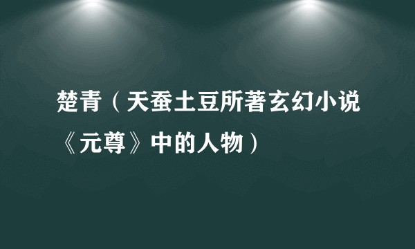 楚青（天蚕土豆所著玄幻小说《元尊》中的人物）
