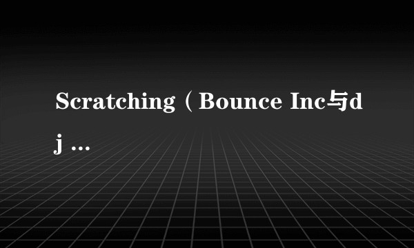 Scratching（Bounce Inc与dj hs于1999年共同演唱的电子音乐单曲）