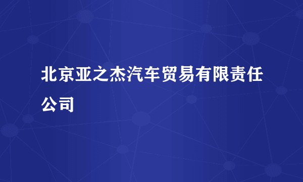 北京亚之杰汽车贸易有限责任公司