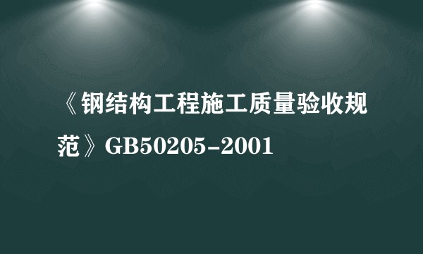 《钢结构工程施工质量验收规范》GB50205-2001