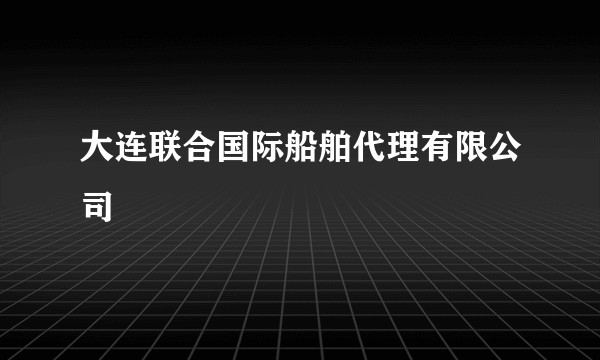 大连联合国际船舶代理有限公司