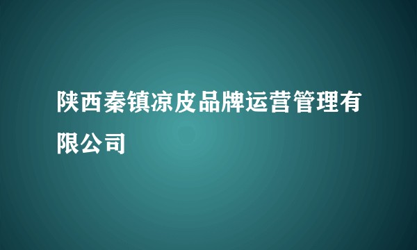 陕西秦镇凉皮品牌运营管理有限公司