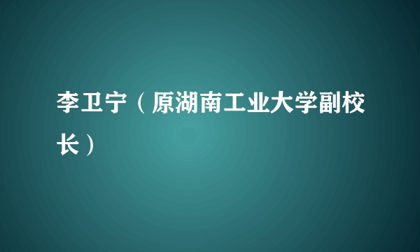 李卫宁（原湖南工业大学副校长）