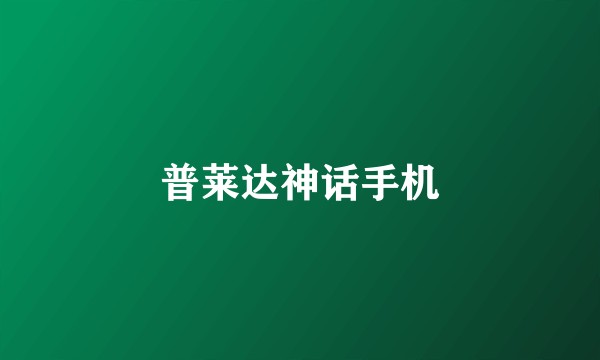 普莱达神话手机