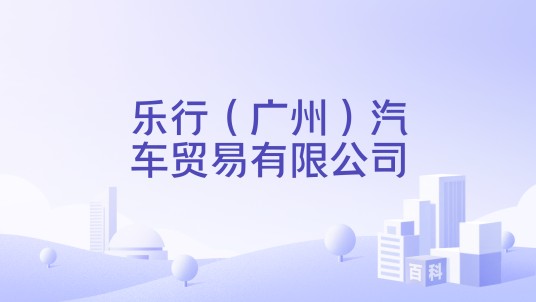 乐行（广州）汽车贸易有限公司